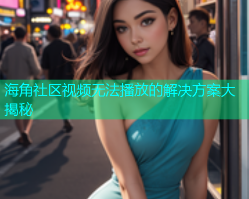 海角社区视频无法播放的解决方案大揭秘