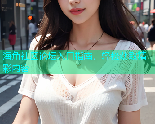 海角社区论坛入口指南，轻松获取精彩内容