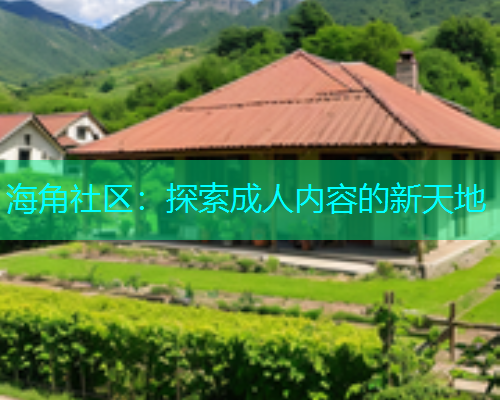 海角社区：探索成人内容的新天地