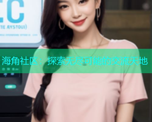 海角社区：探索无尽可能的交流天地