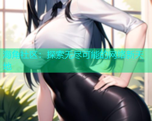 海角社区：探索无尽可能的网络新天地