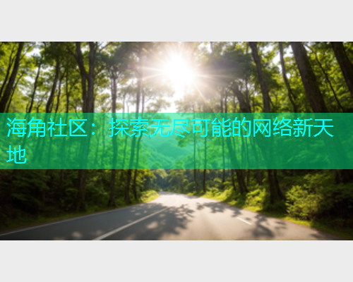 海角社区：探索无尽可能的网络新天地