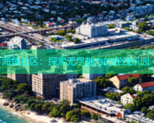海角社区：探索无尽魅力的在线乐园