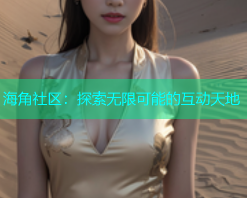 海角社区：探索无限可能的互动天地