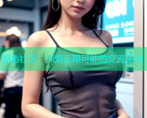 海角社区：探索无限可能的交流天地