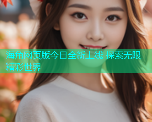 海角网页版今日全新上线 探索无限精彩世界