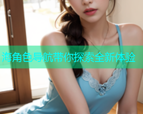 海角色导航带你探索全新体验