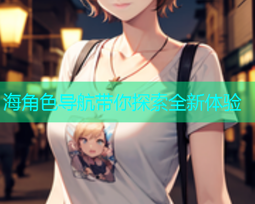 海角色导航带你探索全新体验