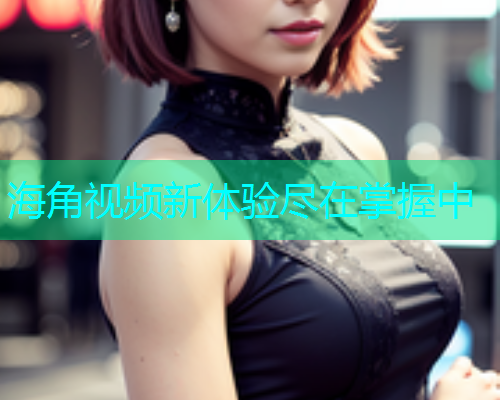 海角视频新体验尽在掌握中
