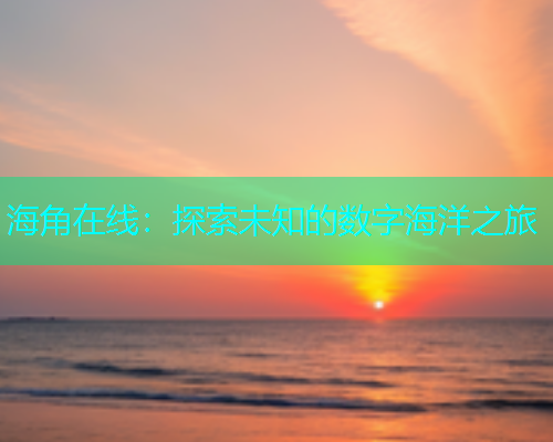海角在线：探索未知的数字海洋之旅