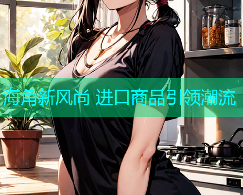 海角新风尚 进口商品引领潮流