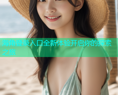 海角登录入口全新体验开启你的探索之旅