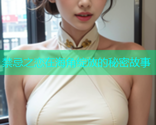 禁忌之恋在海角绽放的秘密故事