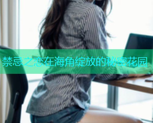 禁忌之恋在海角绽放的秘密花园