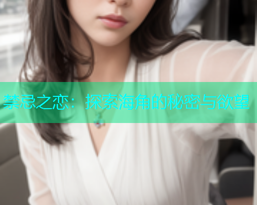 禁忌之恋：探索海角的秘密与欲望