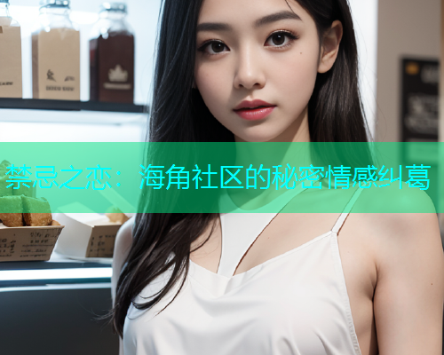 禁忌之恋：海角社区的秘密情感纠葛