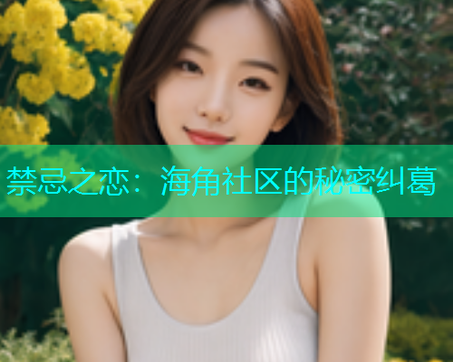 禁忌之恋：海角社区的秘密纠葛