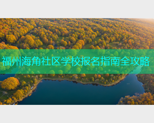 福州海角社区学校报名指南全攻略