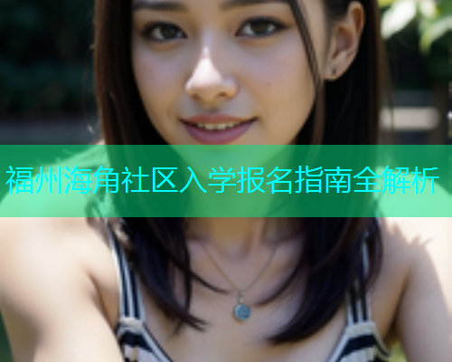 福州海角社区入学报名指南全解析