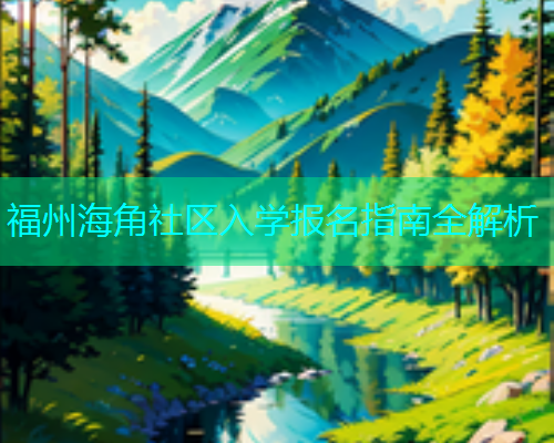 福州海角社区入学报名指南全解析