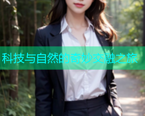 科技与自然的奇妙交融之旅