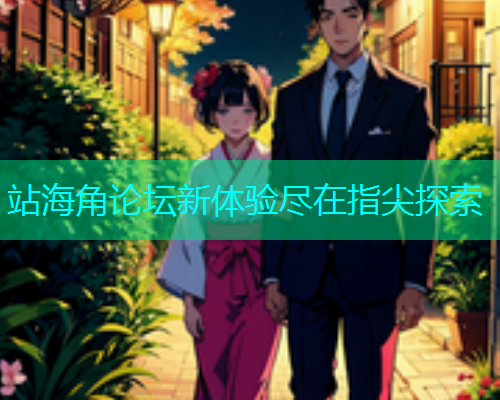 站海角论坛新体验尽在指尖探索