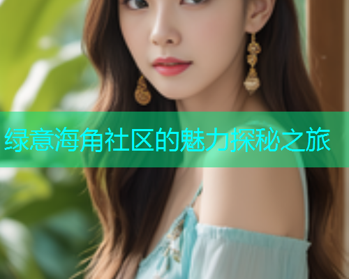 绿意海角社区的魅力探秘之旅