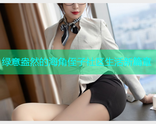 绿意盎然的海角侄子社区生活新篇章