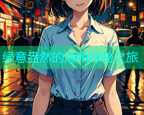 绿意盎然的海角探秘之旅