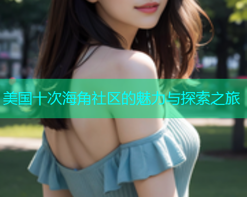 美国十次海角社区的魅力与探索之旅