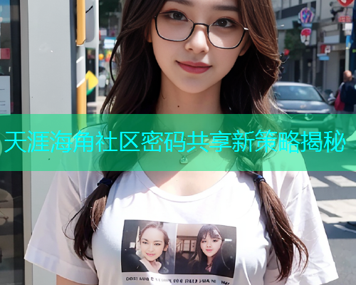 天涯海角社区密码共享新策略揭秘