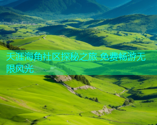 天涯海角社区探秘之旅 免费畅游无限风光