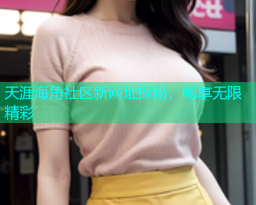 天涯海角社区新网址探秘，畅享无限精彩