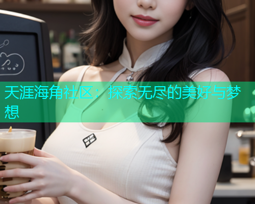 天涯海角社区：探索无尽的美好与梦想