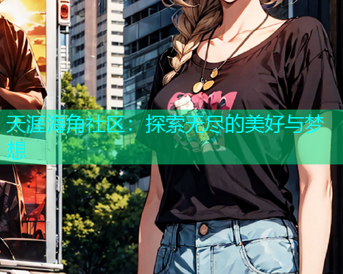 天涯海角社区：探索无尽的美好与梦想