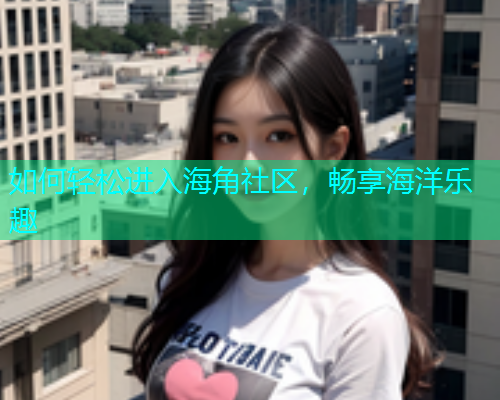如何轻松进入海角社区，畅享海洋乐趣