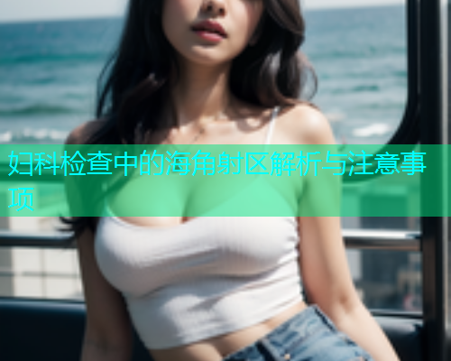 妇科检查中的海角射区解析与注意事项