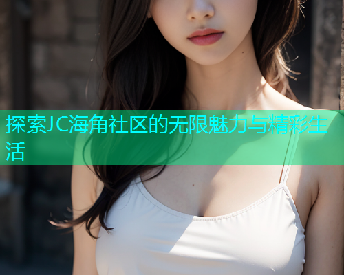 探索JC海角社区的无限魅力与精彩生活