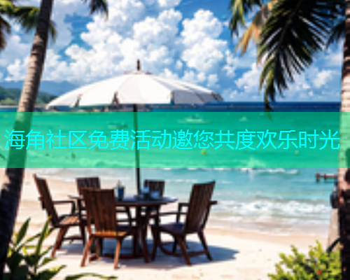 海角社区免费活动邀您共度欢乐时光