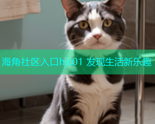 海角社区入口hjc01 发现生活新乐趣