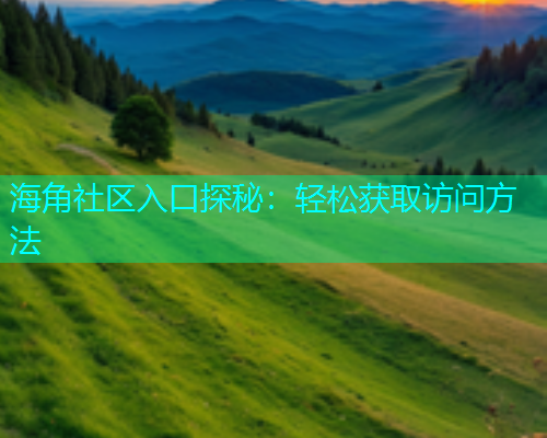 海角社区入口探秘：轻松获取访问方法