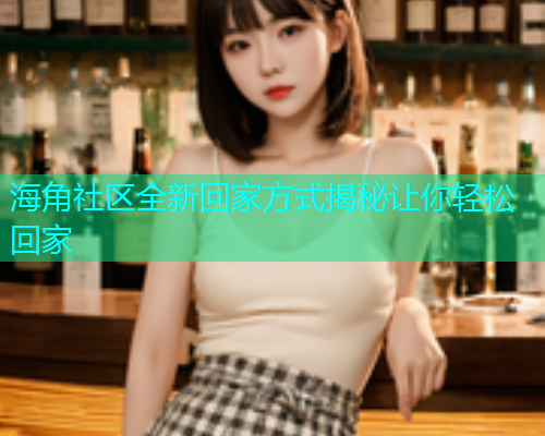 海角社区全新回家方式揭秘让你轻松回家
