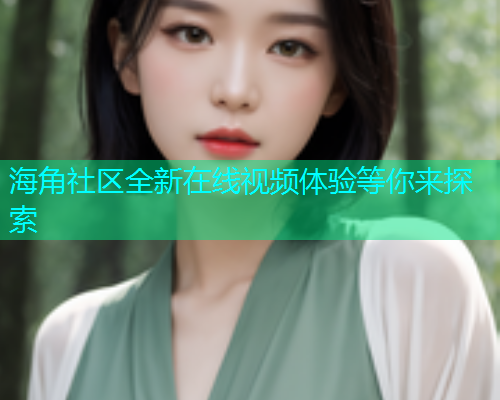 海角社区全新在线视频体验等你来探索