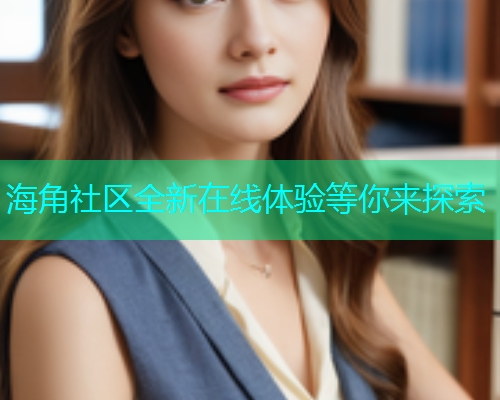 海角社区全新在线体验等你来探索