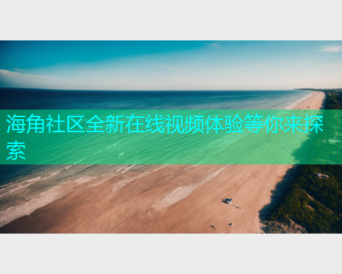 海角社区全新在线视频体验等你来探索