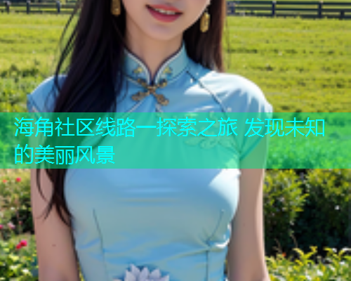 海角社区线路一探索之旅 发现未知的美丽风景
