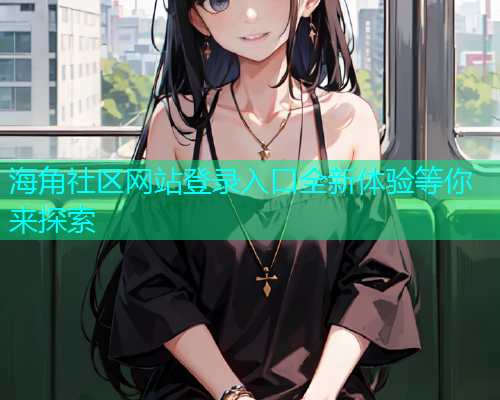 海角社区网站登录入口全新体验等你来探索