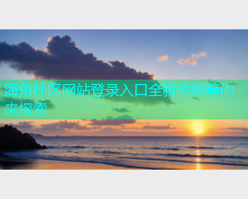 海角社区网站登录入口全新体验等你来探索