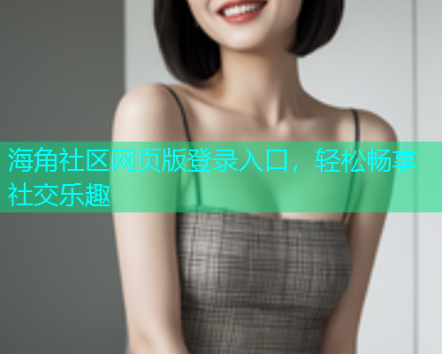 海角社区网页版登录入口，轻松畅享社交乐趣