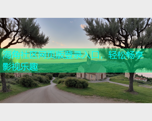 海角社区网页版登录入口，轻松畅享影视乐趣